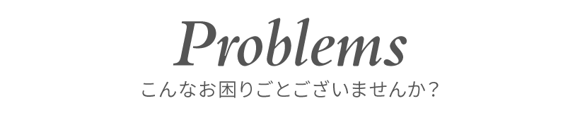 こんなお困りごとございませんか?